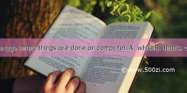 . We are living in an age  many things are done on computer.A. whichB. thatC. whoseD. when