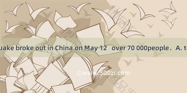 A big earthquake broke out in China on May 12   over 70 000people．A. to killB. killing