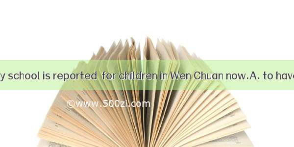 Another primary school is reported  for children in Wen Chuan now.A. to have been builtB.