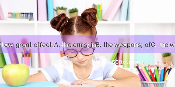 We are using  of law  great effect.A. the arms; inB. the weapons; ofC. the weapon; withD.