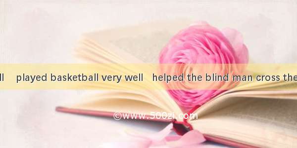 ---- Was  Bill    played basketball very well   helped the blind man cross the road?------