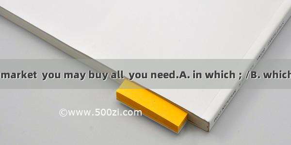 I’ll show you a market  you may buy all  you need.A. in which ; /B. which ; thatC. where