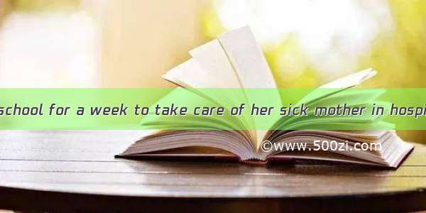 She had to  from school for a week to take care of her sick mother in hospital.A. keep awa