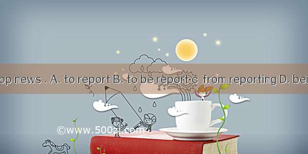 No one can stop news . A. to report B. to be report c  from reporting D. being reported