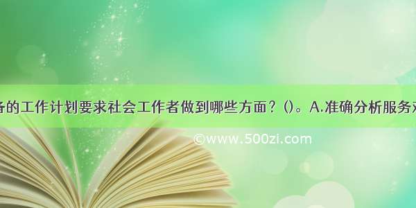 制定一个完备的工作计划要求社会工作者做到哪些方面？()。A.准确分析服务对象的需要和