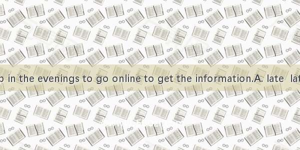 He stays up in the evenings to go online to get the information.A. late  latestB. lately