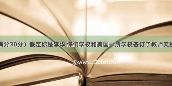 书面表达（满分30分）假定你是李华 你们学校和美国一所学校签订了教师交换协议。在过