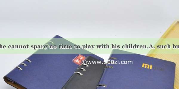 He does  that he cannot spare no time to play with his children.A. such busy a jobB. so a