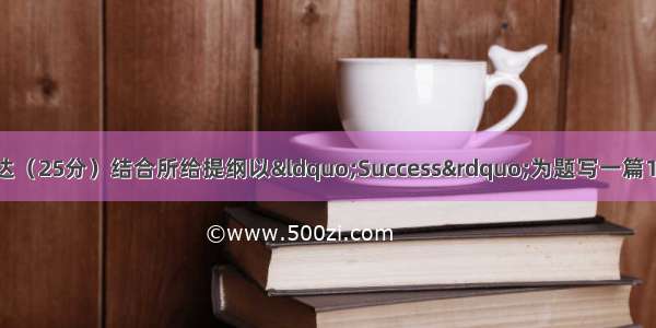 第五部分：书面表达（25分）结合所给提纲以“Success”为题写一篇150字左右的短文 要