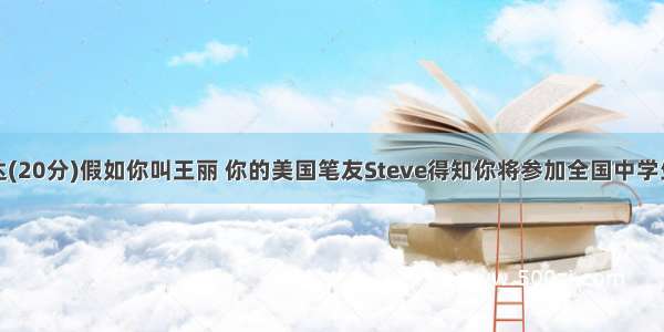 书面表达(20分)假如你叫王丽 你的美国笔友Steve得知你将参加全国中学生英语夏