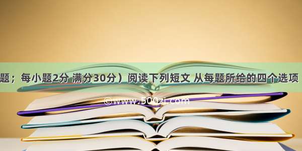 （共15小题；每小题2分 满分30分）阅读下列短文 从每题所给的四个选项（A B C和D