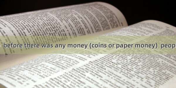 A long time ago  before there was any money (coins or paper money)  people got the things