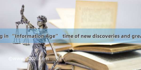 We are now living in  “Information Age”   time of new discoveries and great changes.A. the