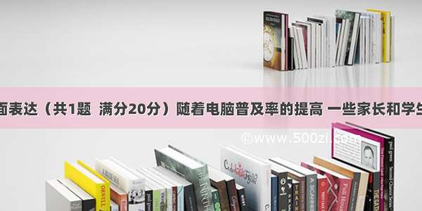 第三节书面表达（共1题  满分20分）随着电脑普及率的提高 一些家长和学生对书写的