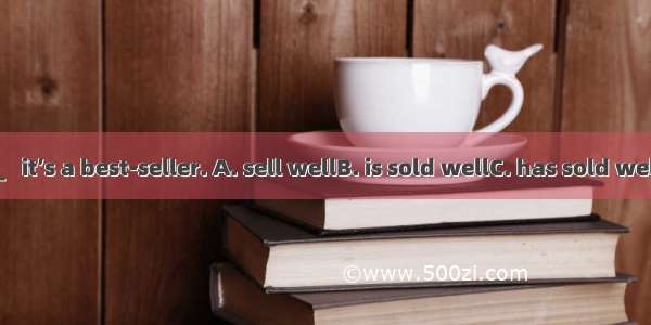 The book ＿＿  it’s a best-seller. A. sell wellB. is sold wellC. has sold wellD. sells well