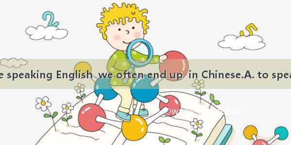 When we practice speaking English  we often end up  in Chinese.A. to speak B. speakingC. s