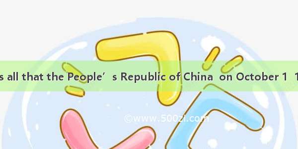 It is known to us all that the People’s Republic of China  on October 1  1949.A. was foun