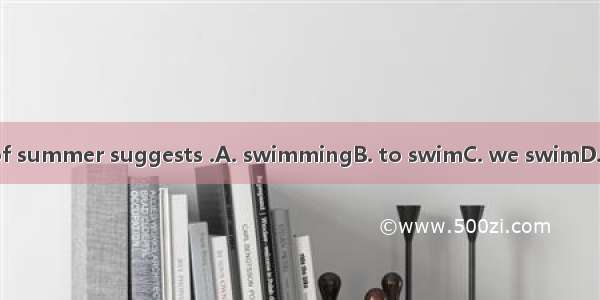 The thought of summer suggests .A. swimmingB. to swimC. we swimD. that he swims