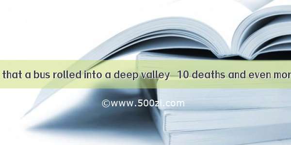 . It is reported that a bus rolled into a deep valley   10 deaths and even more injuries .