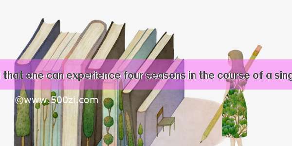 It has been said that one can experience four seasons in the course of a single day in no