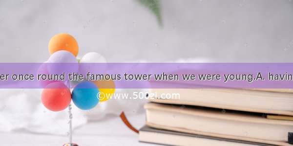 We still remember once round the famous tower when we were young.A. having takenB. to be t