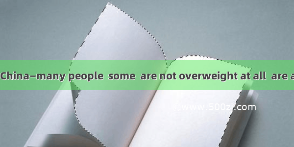 It’s the same in China—many people  some  are not overweight at all  are always going on