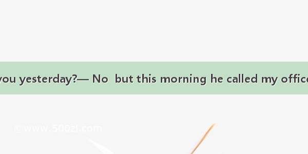 — Did Mike call you yesterday?— No  but this morning he called my office.A. at; onB. on; o