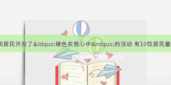 某社区社会工作者组织居民开发了“绿色在我心中”的活动 有10位居民最终获得了“绿色