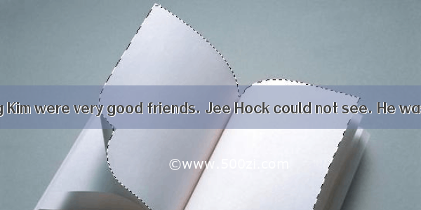 Jee Hock and Meng Kim were very good friends. Jee Hock could not see. He was blind. Meng