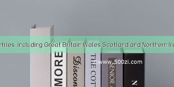 .The UKfour contries  including Great Britain Wales Scotland and Northern IrelandA is cons