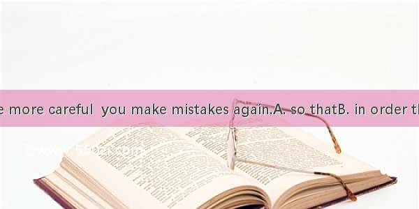 You should be more careful  you make mistakes again.A. so thatB. in order thatC. in caseD.