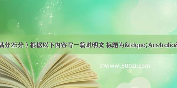 第三节书面表达（满分25分）根据以下内容写一篇说明文 标题为&ldquo;Australia&rdquo;。澳大利