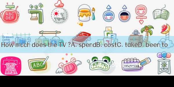 How much does the TV ?A. spendB. costC. takeD. been to