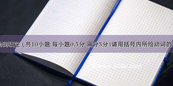 第五部分动词填空 (共10小题 每小题0.5分 满分5分)请用括号内所给动词的适当形式完