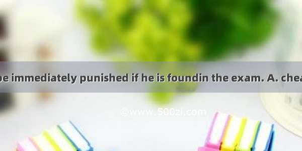 A student will be immediately punished if he is foundin the exam. A. cheatB. to cheatC. c