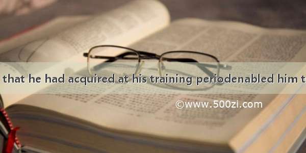 It was the skills that he had acquired at his training periodenabled him to get such a hig