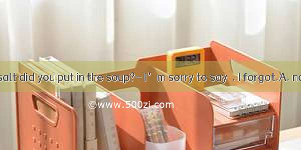 --How much salt did you put in the soup?- I’m sorry to say  . I forgot.A. noneB. no one