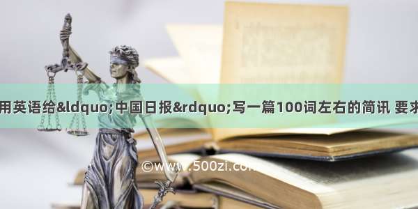 请根据以下提示 用英语给“中国日报”写一篇100词左右的简讯 要求内容连贯 语句准