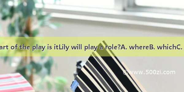 In which part of the play is itLily will play a role?A. whereB. whichC. thatD. who