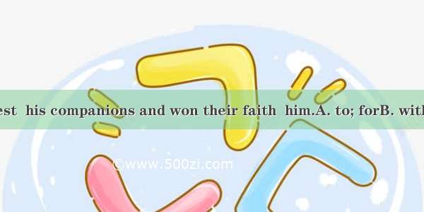 John was honest  his companions and won their faith  him.A. to; forB. with; inC. for; abo