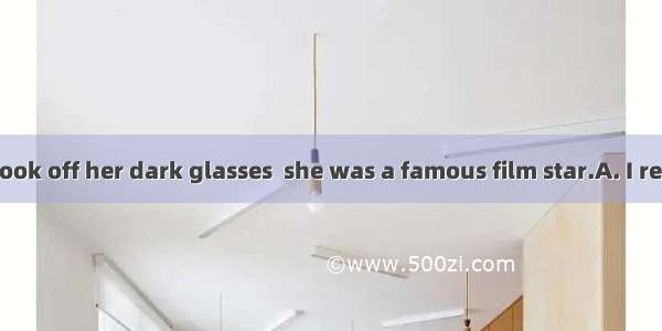 Not until she took off her dark glasses  she was a famous film star.A. I realisedB. that d