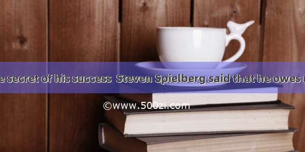 When  about the secret of his success  Steven Spielberg said that he owes much of his succ