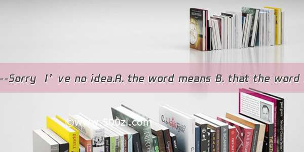 ---Do you know ?----Sorry  I’ve no idea.A. the word means B. that the word meansC. what th