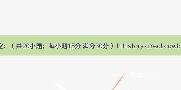 完形填空：（共20小题；每小题15分 满分30分） In history a real cowboy was