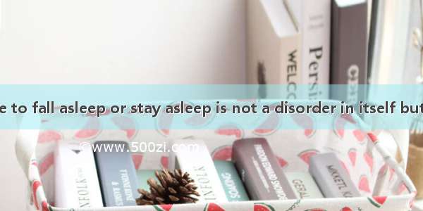 Not being able to fall asleep or stay asleep is not a disorder in itself but a sign of som