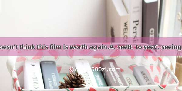 My brother doesn’t think this film is worth again.A. seeB. to seeC. seeingD. being seen