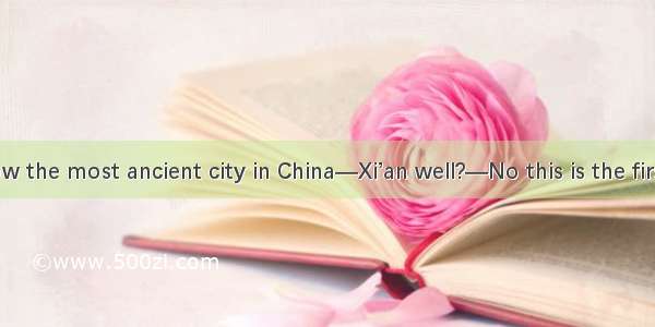 —Do you know the most ancient city in China—Xi’an well?—No this is the first time I  here.