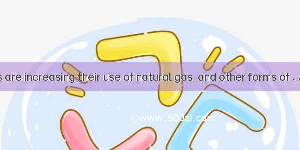 Some countries are increasing their use of natural gas  and other forms of . A. sourceB. e