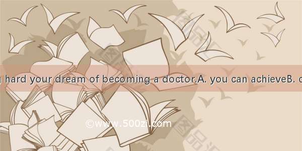 Only by working hard your dream of becoming a doctor.A. you can achieveB. can you achieveC