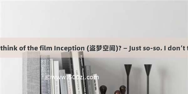 — What do you think of the film Inception (盗梦空间)? — Just so-so. I don’t think it worth  a